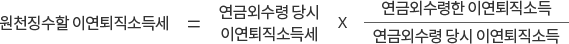 원천징수할 이연퇴직소득세 = 연금외수령 당시 이연퇴직소득세 X 연금외수령 당시 이연퇴직소득 분의 연금외수령한 이연퇴직소득