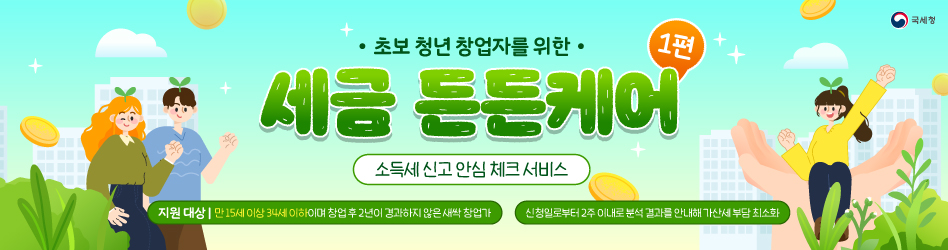 초보 청년 창업자를 위한 세금든든케어 1편 
소득세 신고 안심 체크 서비스 
지원대상 - 만15세이상 34세 이하이며 창업 후 2년이 경과하지 않은 새싹 창업가 
신청일로부터 2주 이내로 분석 결과를 안내해 가산세 부담 최소화