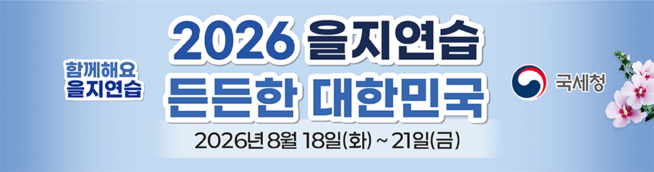 함께해요 을지연습
2026년 을지연습
든든한 대한민국
2026년 8월 18일(화)부터 21일(금)까지
국세청