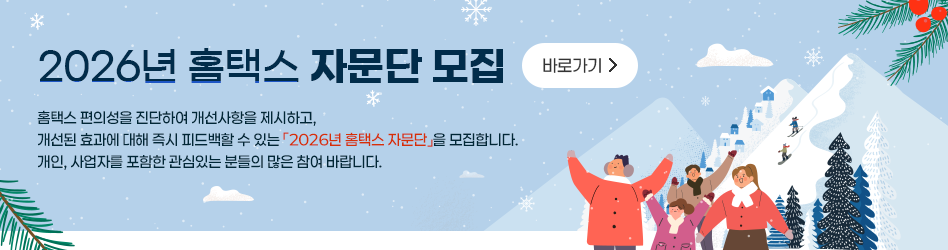 2026년 홈택스 자문단 모집
홈택스 편의성을 진단하여 개선사항을 제시하고,
개선된 효과에 대해 즉시 피드백할 수 있는 「2026년 홈택스 자문단」을 모집합니다.
개인, 사업자를 포함한 관심있는분들의 많은 참여 바랍니다.

바로가기