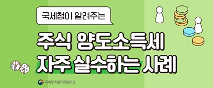 국세청이 알려주는 주식양도소득세 자주 실수하는 사례
국세청 자본거래관리과