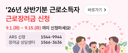 26년 상반기분 근로소득자 근로장려금 신청 바로가기
9.1.(화)~9.15.(화) 까지 신청하세요!
ARS 신청 1544-9944
장려금 상담센터 1566-3636